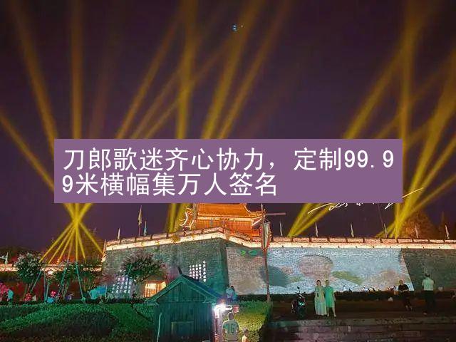 刀郎歌迷齐心协力，定制99.99米横幅集万人签名