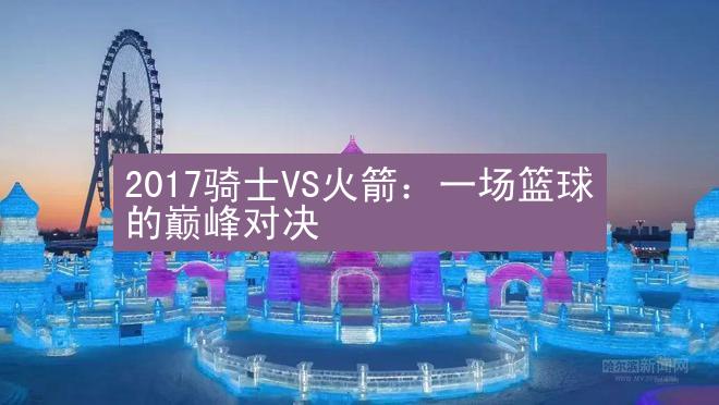 2017骑士VS火箭：一场篮球的巅峰对决